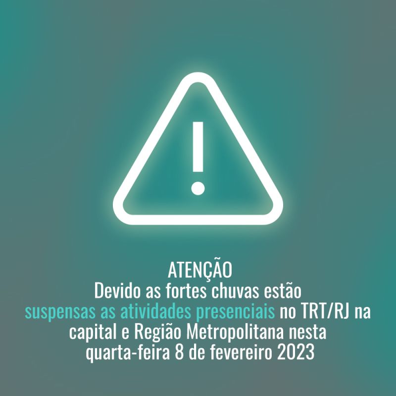 ATENÇÃO devido as fortes chuvas estão  suspensas as atividades presenciais no TRT/RJ na capital e Região Metropolitana nesta  quarta-feira 8 de fevereiro 2023